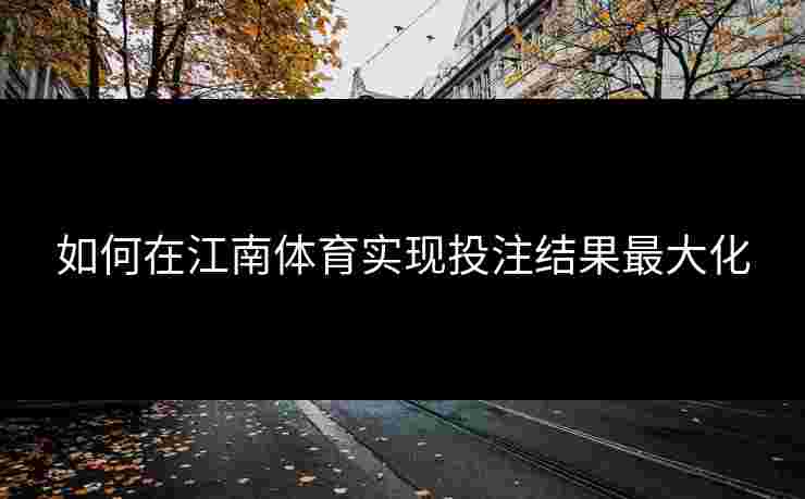 如何在江南体育实现投注结果最大化