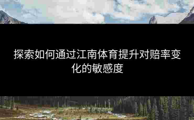 探索如何通过江南体育提升对赔率变化的敏感度