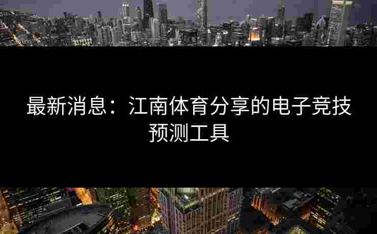 最新消息：江南体育分享的电子竞技预测工具