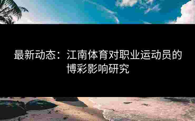 最新动态：江南体育对职业运动员的博彩影响研究