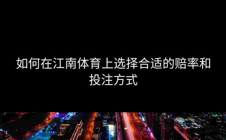 如何在江南体育上选择合适的赔率和投注方式