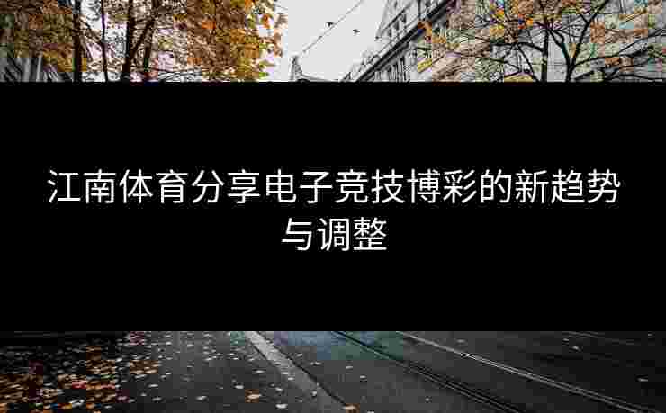 江南体育分享电子竞技博彩的新趋势与调整