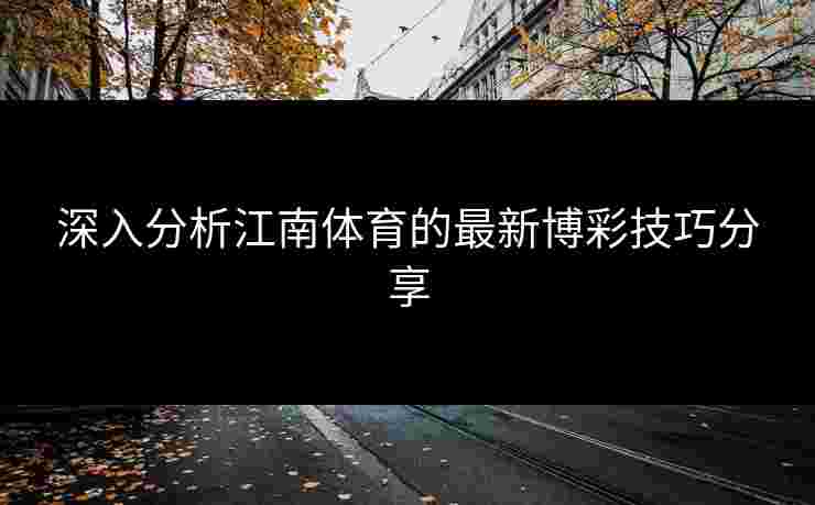 深入分析江南体育的最新博彩技巧分享