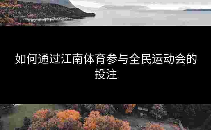 如何通过江南体育参与全民运动会的投注