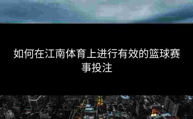 如何在江南体育上进行有效的篮球赛事投注