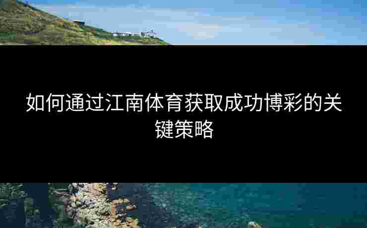 如何通过江南体育获取成功博彩的关键策略
