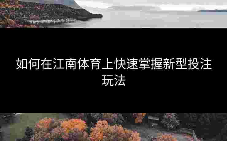 如何在江南体育上快速掌握新型投注玩法