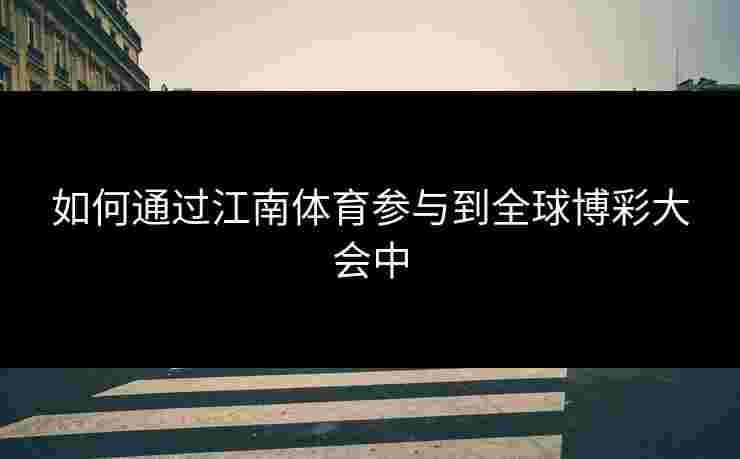 如何通过江南体育参与到全球博彩大会中