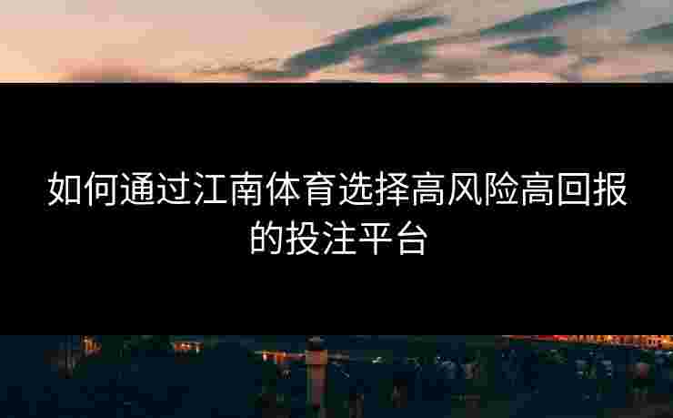 如何通过江南体育选择高风险高回报的投注平台