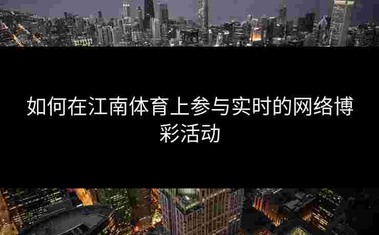如何在江南体育上参与实时的网络博彩活动