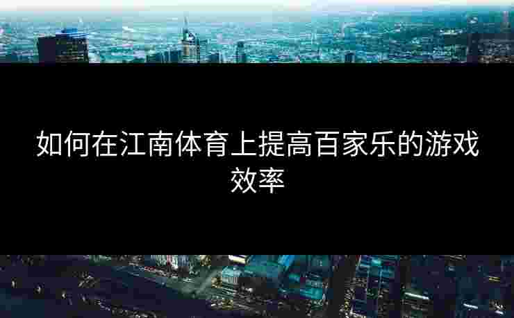 如何在江南体育上提高百家乐的游戏效率