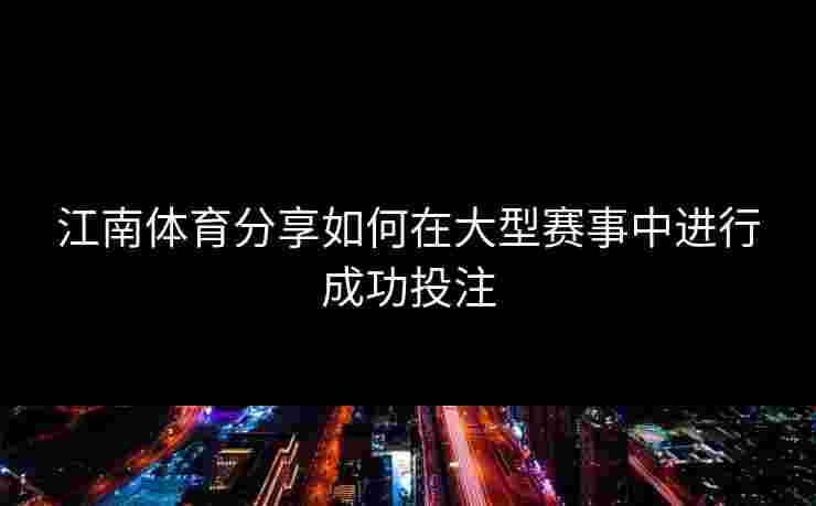 江南体育分享如何在大型赛事中进行成功投注