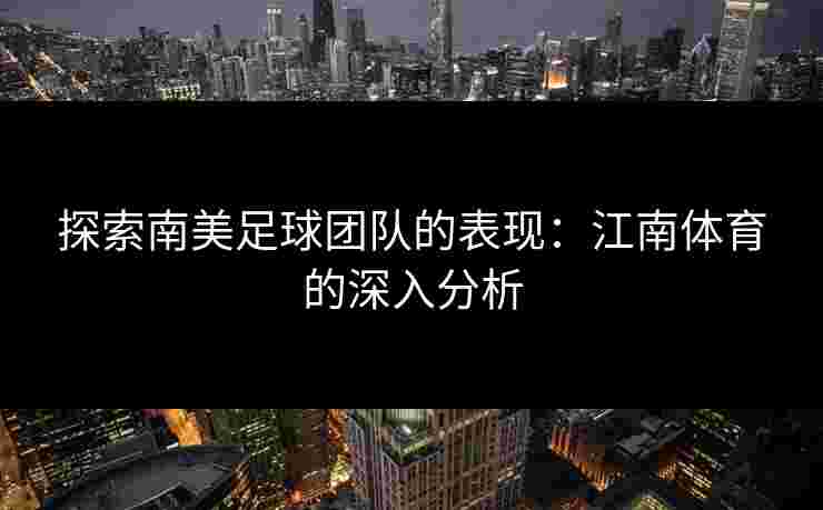 探索南美足球团队的表现：江南体育的深入分析