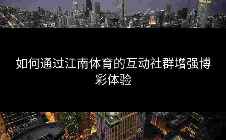 如何通过江南体育的互动社群增强博彩体验