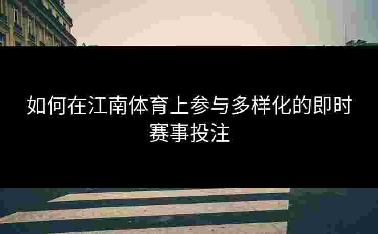 如何在江南体育上参与多样化的即时赛事投注