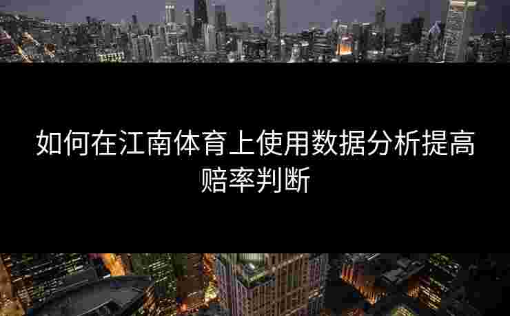 如何在江南体育上使用数据分析提高赔率判断