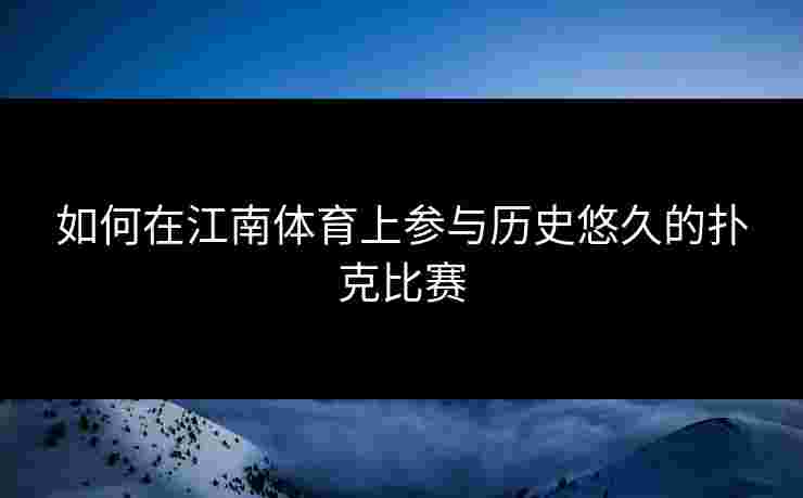 如何在江南体育上参与历史悠久的扑克比赛