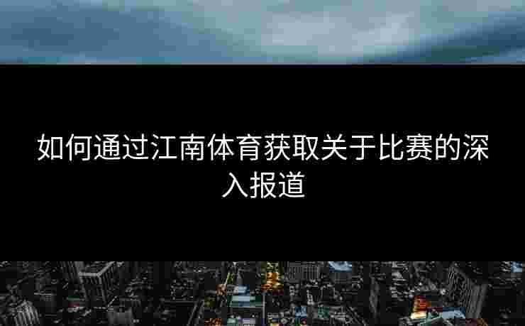 如何通过江南体育获取关于比赛的深入报道