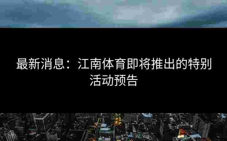 最新消息：江南体育即将推出的特别活动预告