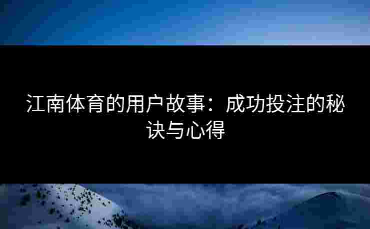 江南体育的用户故事：成功投注的秘诀与心得