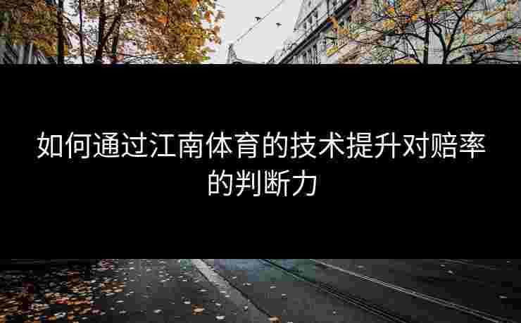 如何通过江南体育的技术提升对赔率的判断力
