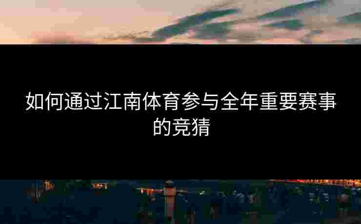 如何通过江南体育参与全年重要赛事的竞猜