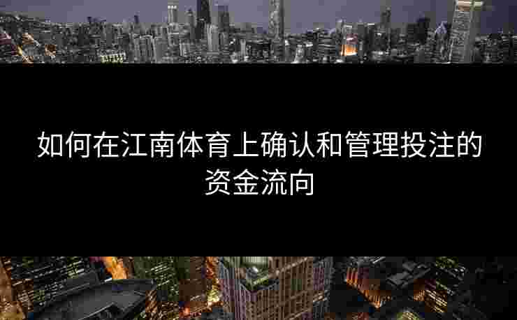 如何在江南体育上确认和管理投注的资金流向