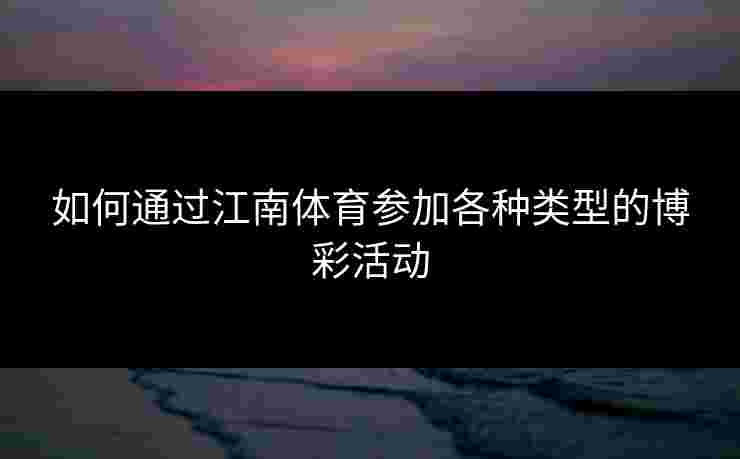 如何通过江南体育参加各种类型的博彩活动