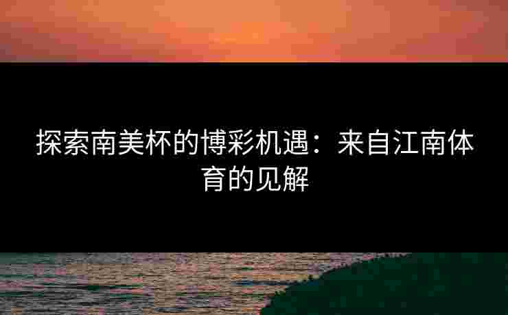 探索南美杯的博彩机遇：来自江南体育的见解