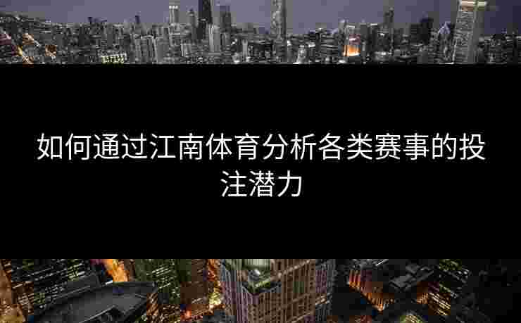 如何通过江南体育分析各类赛事的投注潜力