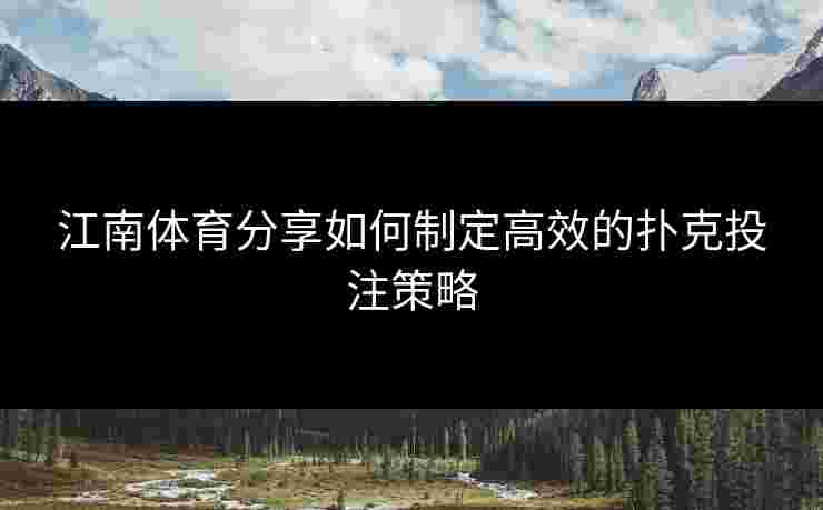 江南体育分享如何制定高效的扑克投注策略