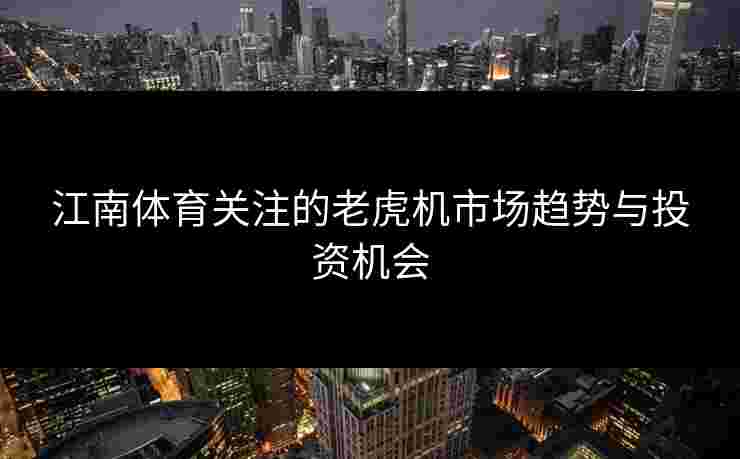 江南体育关注的老虎机市场趋势与投资机会