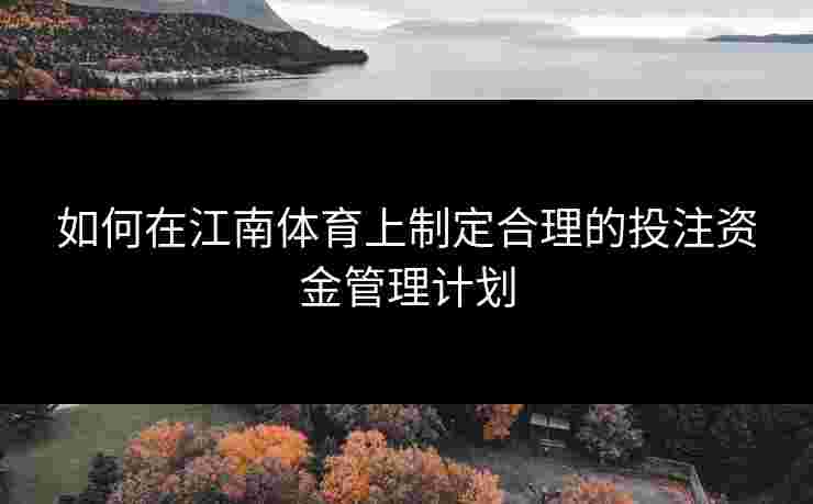 如何在江南体育上制定合理的投注资金管理计划