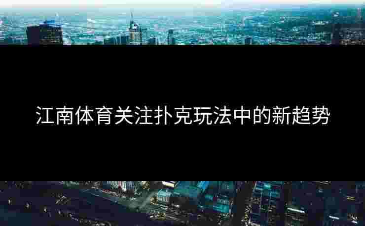 江南体育关注扑克玩法中的新趋势