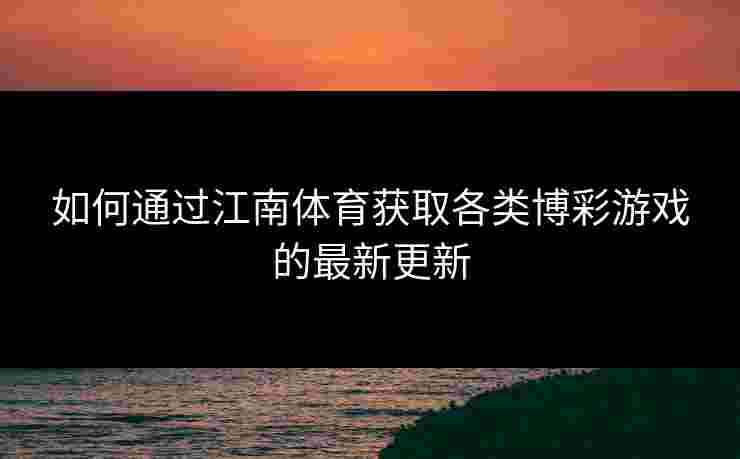 如何通过江南体育获取各类博彩游戏的最新更新