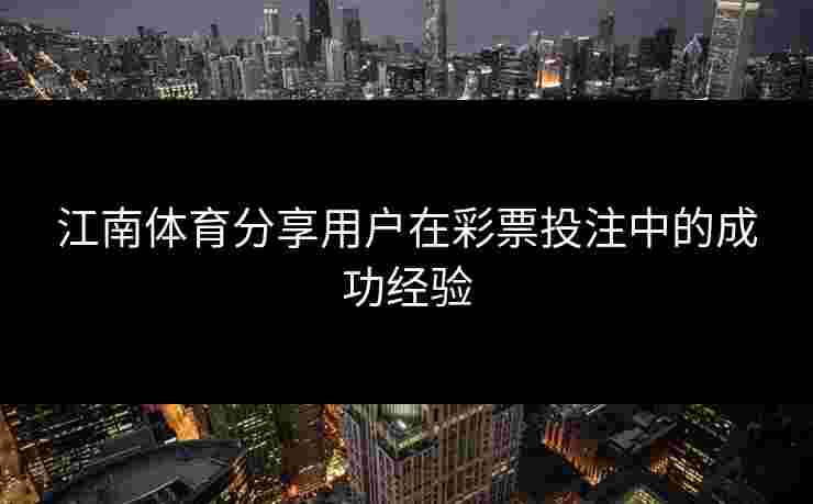 江南体育分享用户在彩票投注中的成功经验