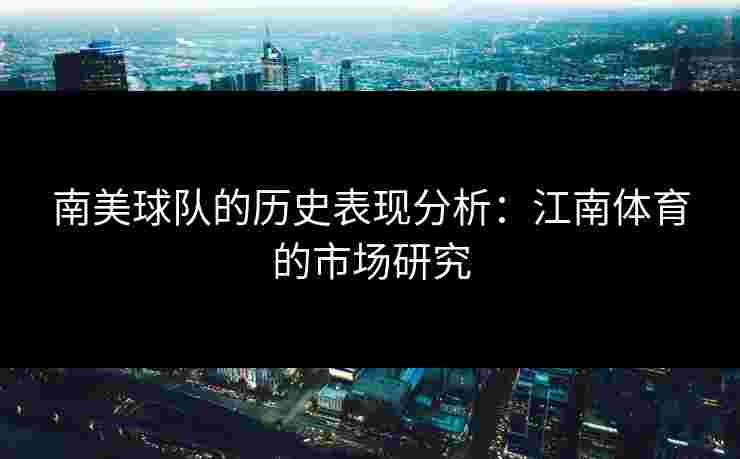 南美球队的历史表现分析：江南体育的市场研究