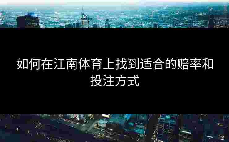 如何在江南体育上找到适合的赔率和投注方式