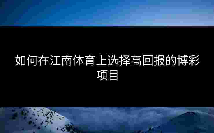 如何在江南体育上选择高回报的博彩项目