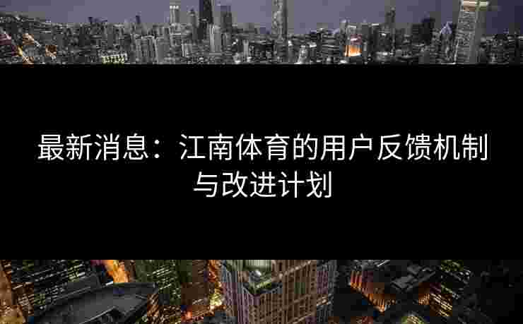 最新消息：江南体育的用户反馈机制与改进计划