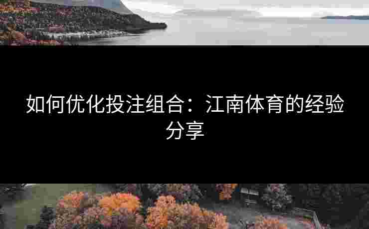 如何优化投注组合：江南体育的经验分享