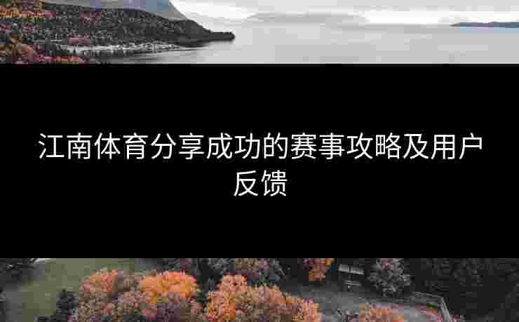 江南体育分享成功的赛事攻略及用户反馈