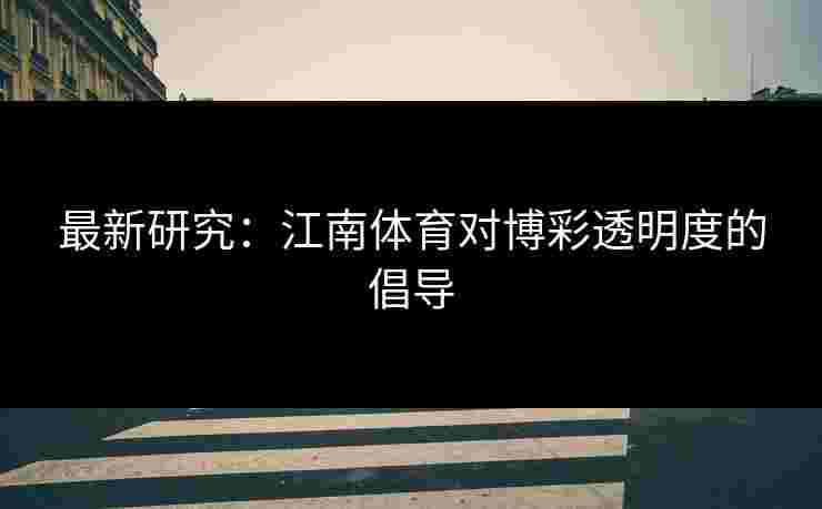 最新研究：江南体育对博彩透明度的倡导