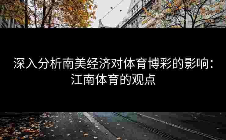 深入分析南美经济对体育博彩的影响：江南体育的观点