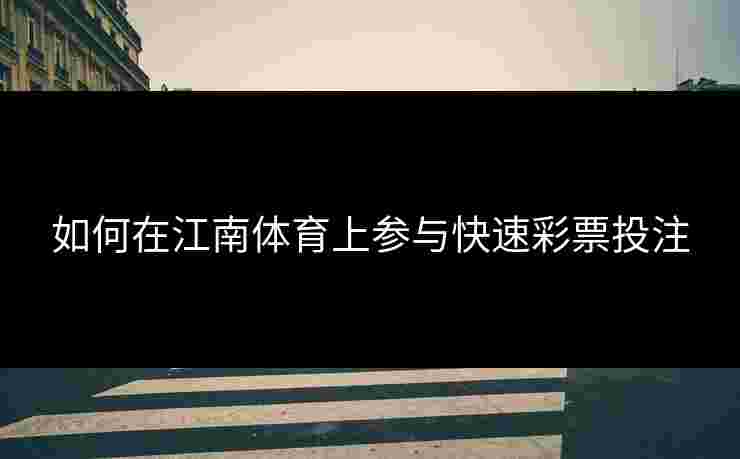 如何在江南体育上参与快速彩票投注