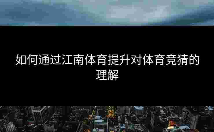 如何通过江南体育提升对体育竞猜的理解