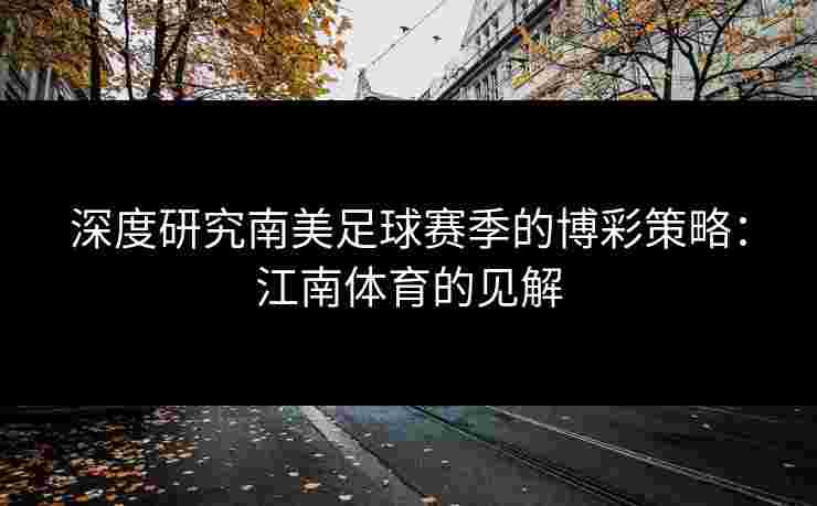 深度研究南美足球赛季的博彩策略：江南体育的见解