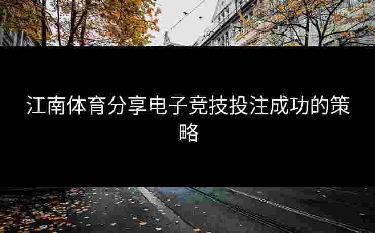 江南体育分享电子竞技投注成功的策略