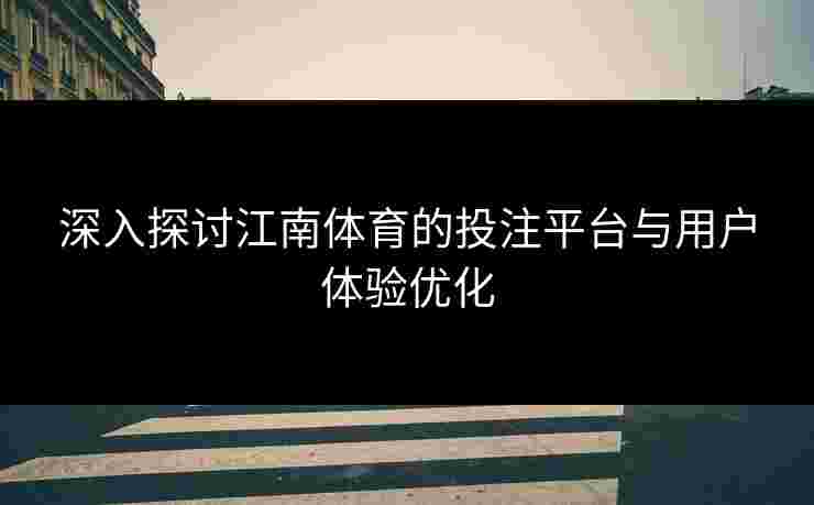 深入探讨江南体育的投注平台与用户体验优化
