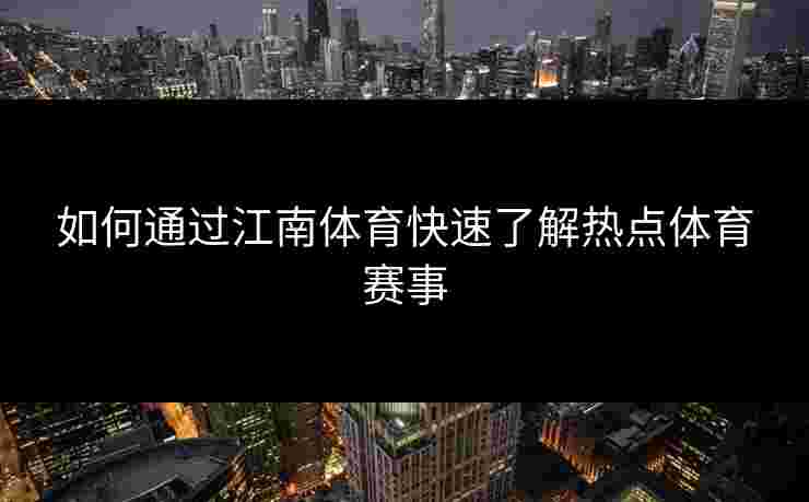 如何通过江南体育快速了解热点体育赛事